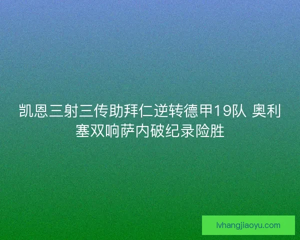 凯恩三射三传助拜仁逆转德甲19队 奥利塞双响萨内破纪录险胜