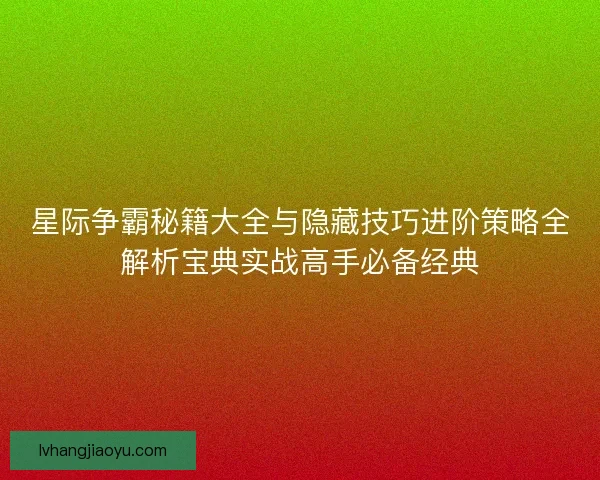 星际争霸秘籍大全与隐藏技巧进阶策略全解析宝典实战高手必备经典
