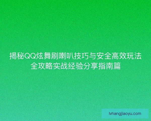 揭秘QQ炫舞刷喇叭技巧与安全高效玩法全攻略实战经验分享指南篇