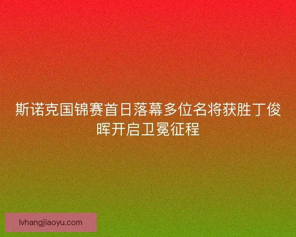 斯诺克国锦赛首日落幕多位名将获胜丁俊晖开启卫冕征程