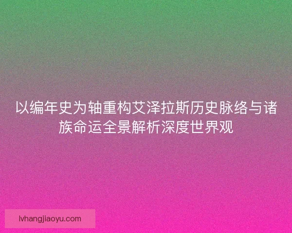 以编年史为轴重构艾泽拉斯历史脉络与诸族命运全景解析深度世界观